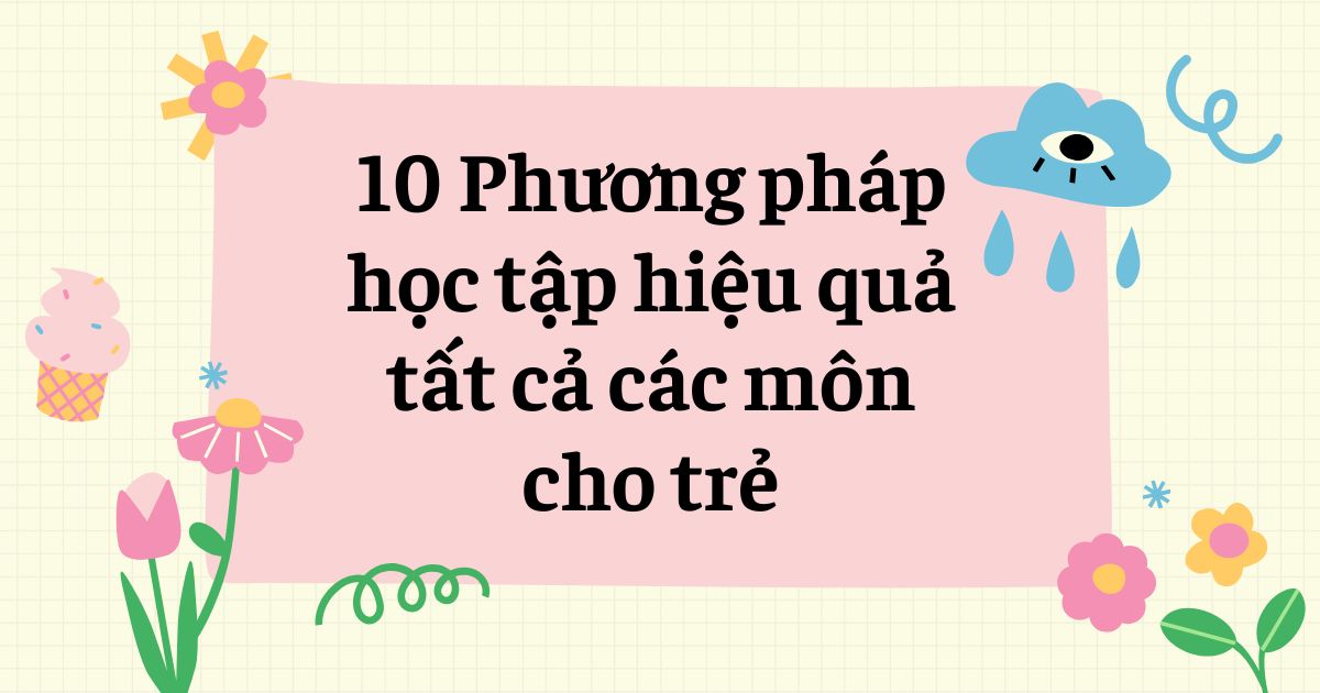 10 phương pháp học tập hiệu quả tất cả các môn cho trẻ