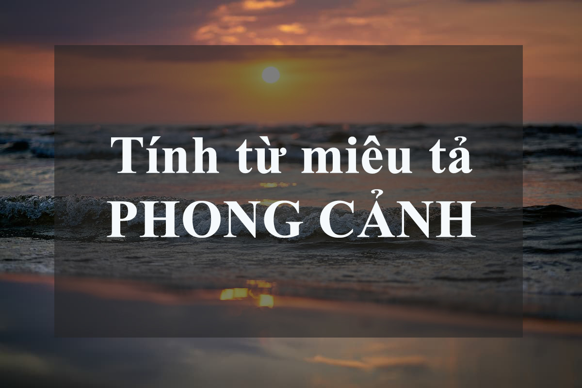 100+ tính từ miêu tả phong cảnh trong tiếng anh & các đoạn văn mẫu hay nhất