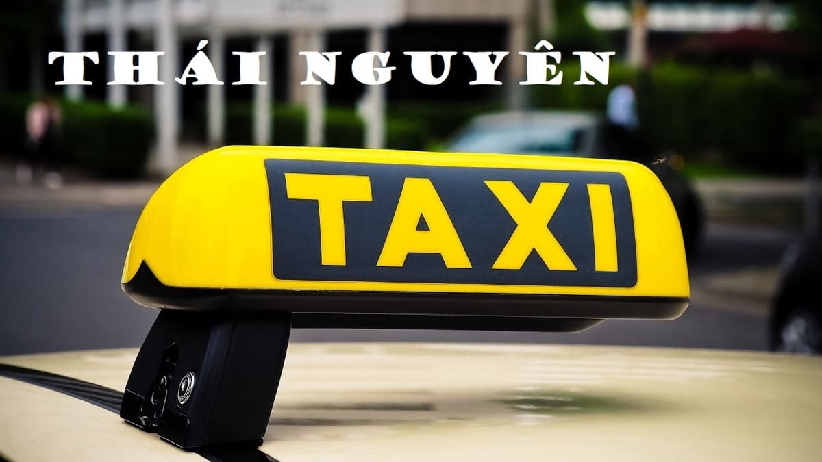 15 hãng taxi Thái Nguyên với giá cả phải chăng, uy tín và dịch vụ chuyên nghiệp