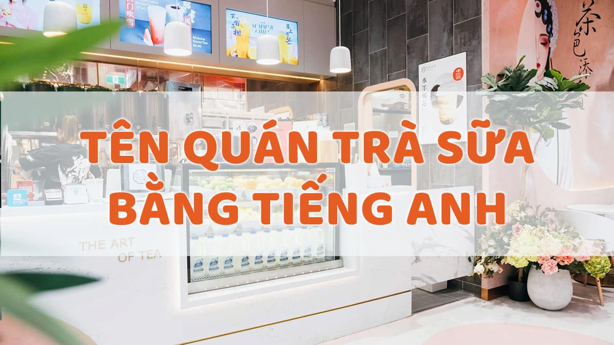 150+ Cách đặt tên quán trà sữa tiếng Anh hay nghe là thèm