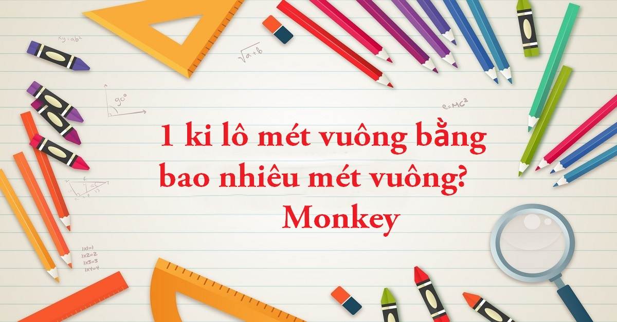 Tìm hiểu 1 ki lô mét vuông bằng bao nhiêu mét vuông?