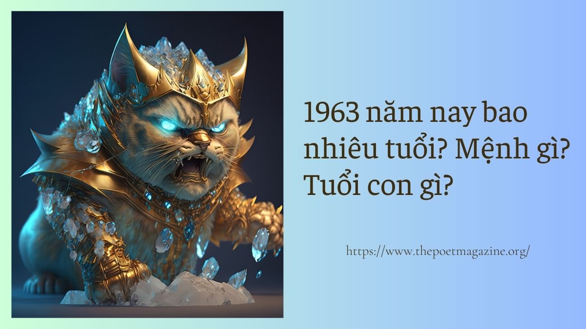 1963 năm nay bao nhiêu tuổi? Thuộc mệnh gì? Tuổi gì?