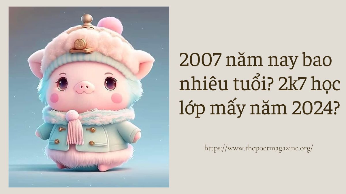 2007 năm nay bao nhiêu tuổi? 2k7 học lớp mấy năm 2024?