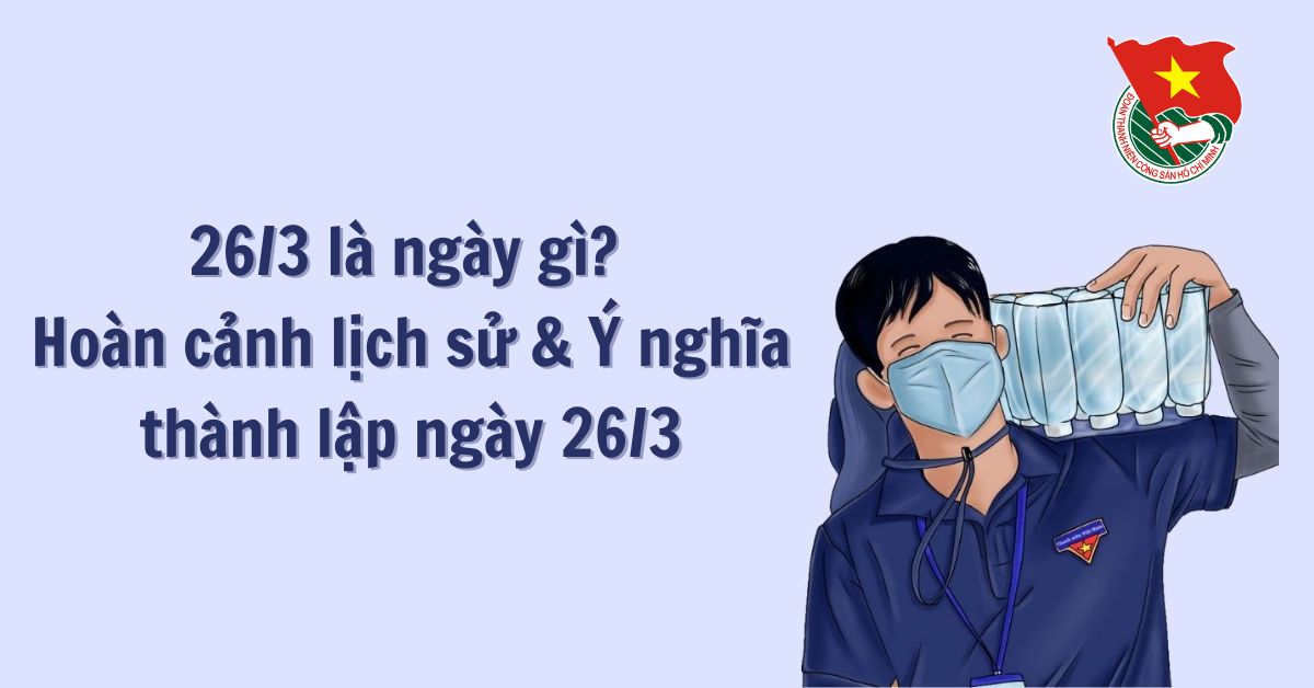 26 3 là ngày gì? Hoàn cảnh lịch sử và ý nghĩa của ngày 26/3