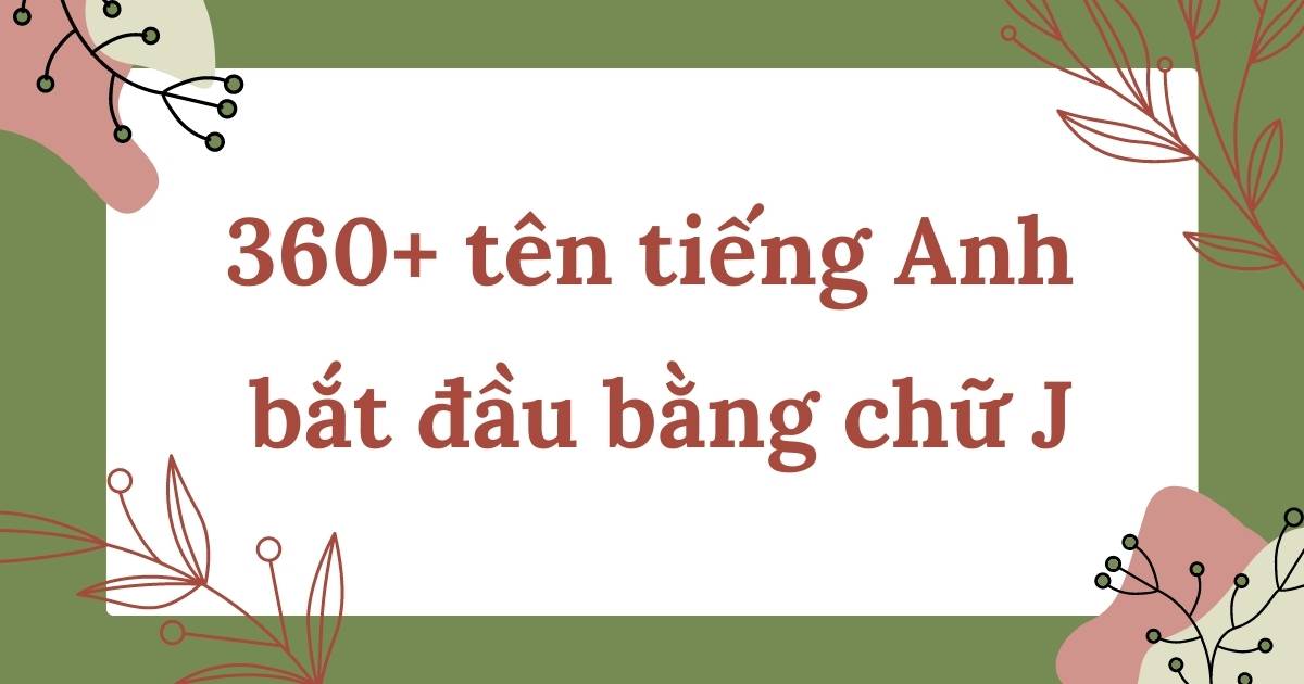 360+ tên tiếng Anh bắt đầu bằng chữ J đẹp, ý nghĩa nhất cho nam và nữ