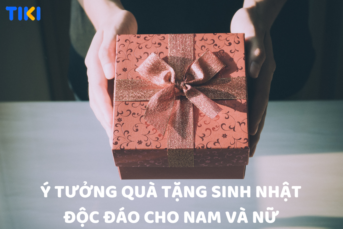 50+ Ý tưởng món quà sinh nhật độc đáo, ý nghĩa cho nam và nữ