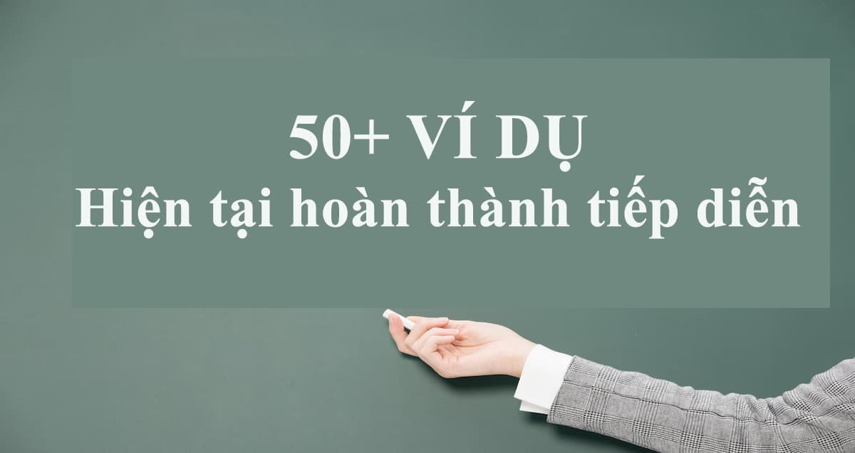 50+ câu ví dụ về thì hiện tại hoàn thành tiếp diễn