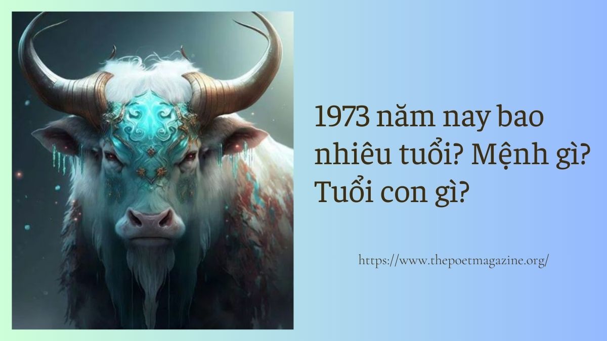 Bạn có biết 1973 năm nay bao nhiêu tuổi, thuộc cung gì, mệnh gì?