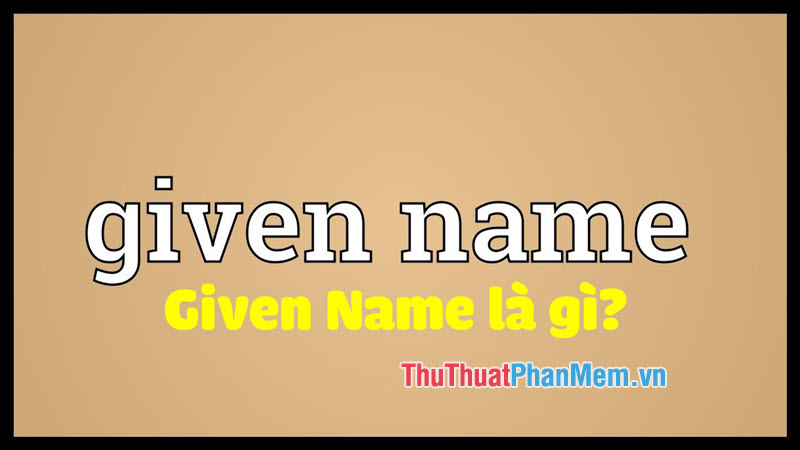 Bạn đã bao giờ tự hỏi Given Name là gì chưa? Tìm hiểu ý nghĩa và cách sử dụng Given Name một cách chính xác nhất!