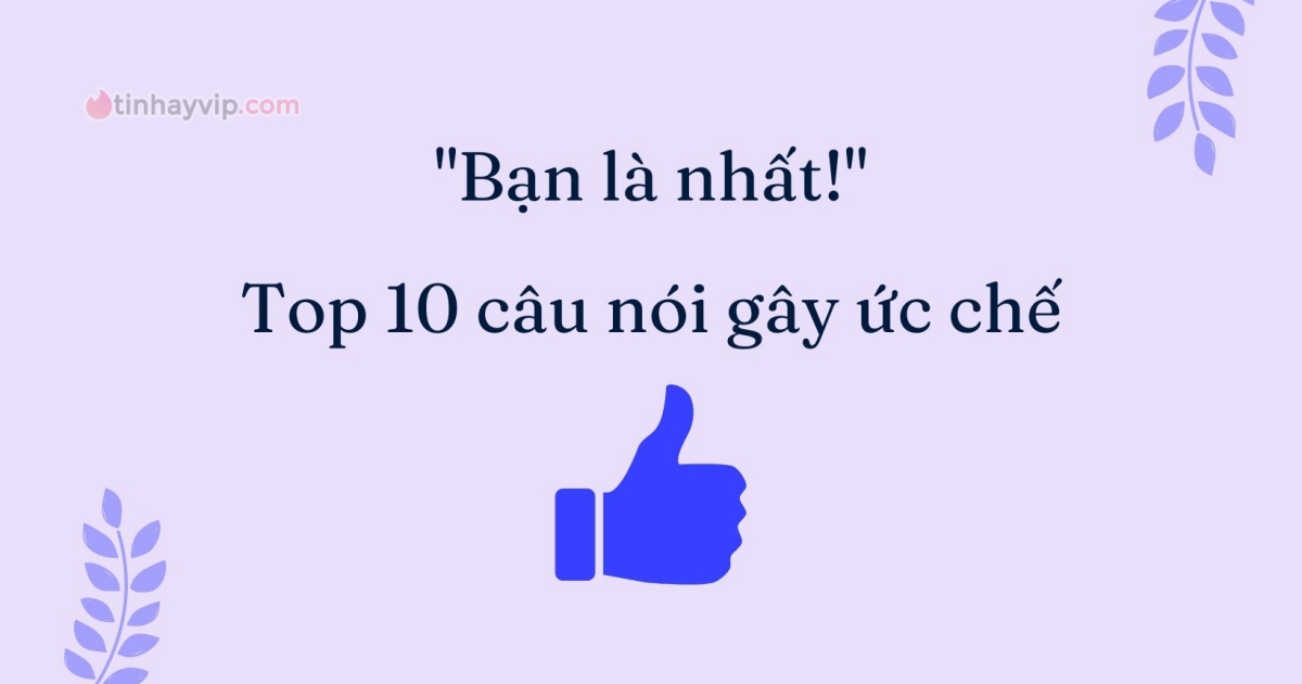 Bạn là nhất rồi! Top 10 câu nói gây ức chế nhất