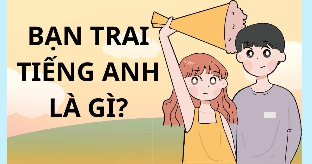 Bạn trai tiếng Anh là gì? Tổng hợp từ vựng liên quan đến bạn trai trong tiếng Anh