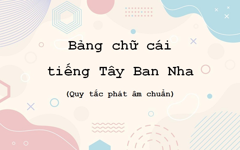 Bảng chữ cái tiếng Tây Ban Nha – Quy tắc phát âm chuẩn