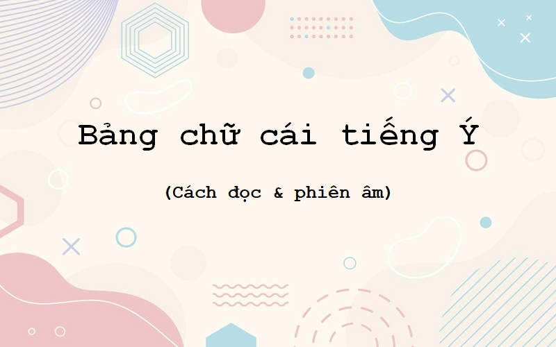 Bảng chữ cái tiếng Ý: Cách đọc và bảng phiên âm chuẩn