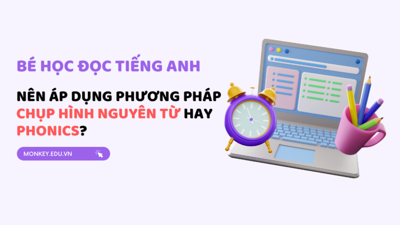 Bé học đọc tiếng Anh sớm: Ba mẹ áp dụng phương pháp Chụp hình Nguyên từ hay Phonics?