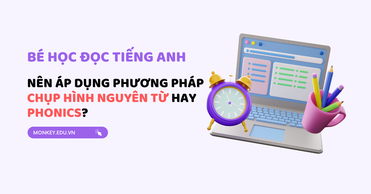 Bé học đọc tiếng Anh sớm: Ba mẹ áp dụng phương pháp Chụp hình Nguyên từ hay Phonics?