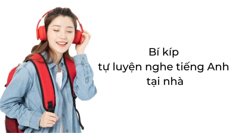 Bí kíp tự luyện nghe tiếng Anh tại nhà không phải ai cũng biết!