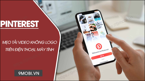 Bí quyết tải video từ Pinterest, lưu trữ video không thêm logo vào điện thoại và máy tính