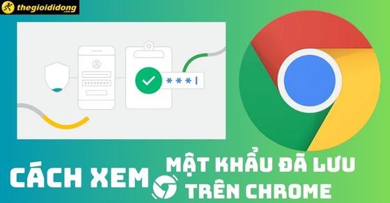 Bí quyết xem mật khẩu đã lưu trên Chrome và cách quản lý mật khẩu hiệu quả