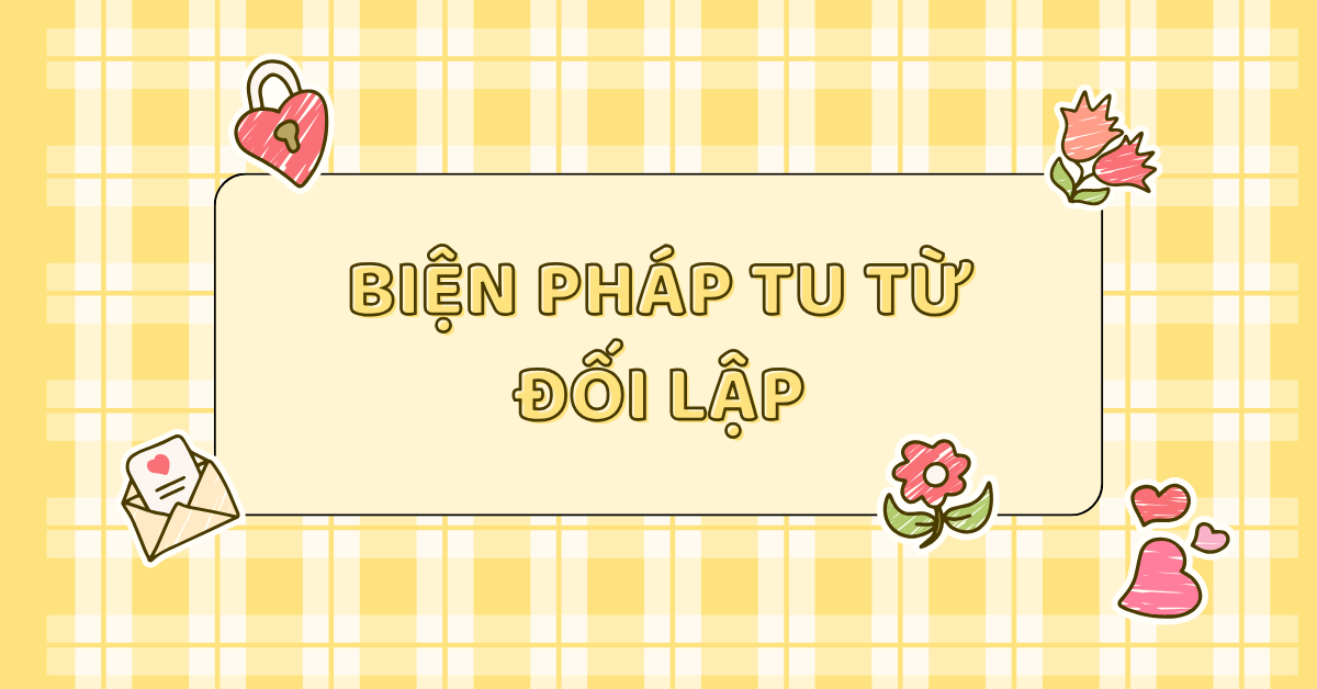 Biện pháp tu từ đối lập: Khái niệm, tác dụng & cách phân biệt với phép tương phản