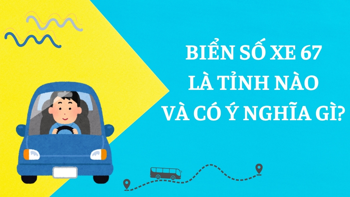 Biển số xe 67 thuộc tỉnh nào? Tìm hiểu thông tin chi tiết về biển số này.