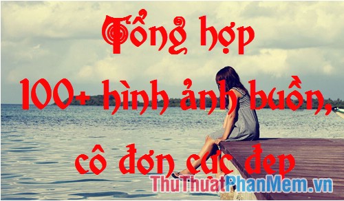 Bộ Sưu Tập Ảnh Buồn – Hơn 100 Bức Ảnh Cô Đơn Đẹp