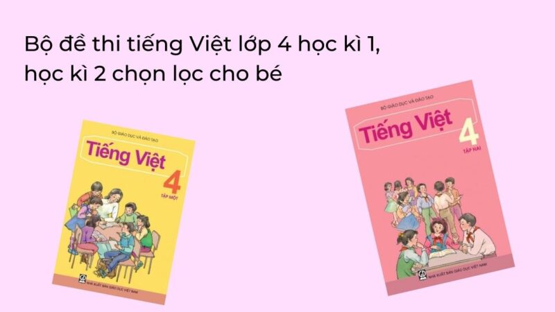 Bộ đề thi tiếng Việt lớp 4 học kì 1, học kì 2 chọn lọc cho bé