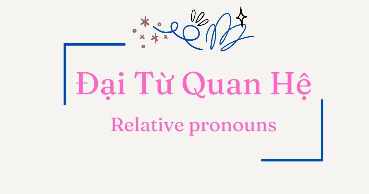 Bỏ túi ngay cách sử dụng đại từ quan hệ (từ A-Z) trong tiếng Anh