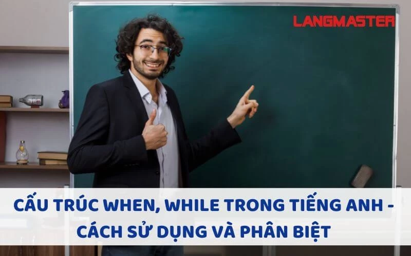 CÁCH SỬ DỤNG CẤU TRÚC WHEN, WHILE TRONG TIẾNG ANH