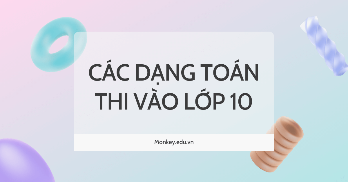 Các dạng toán thi vào lớp 10 (chọn lọc) có hướng dẫn chi tiết!