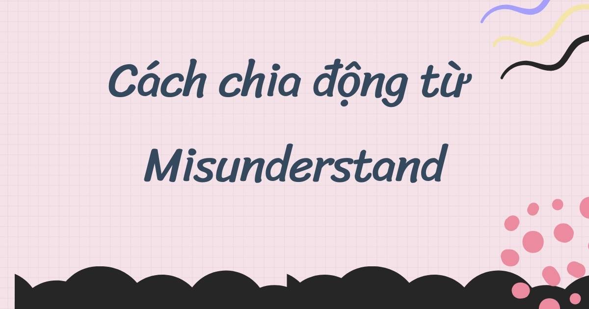 Cách chia động từ Misunderstand trong tiếng Anh