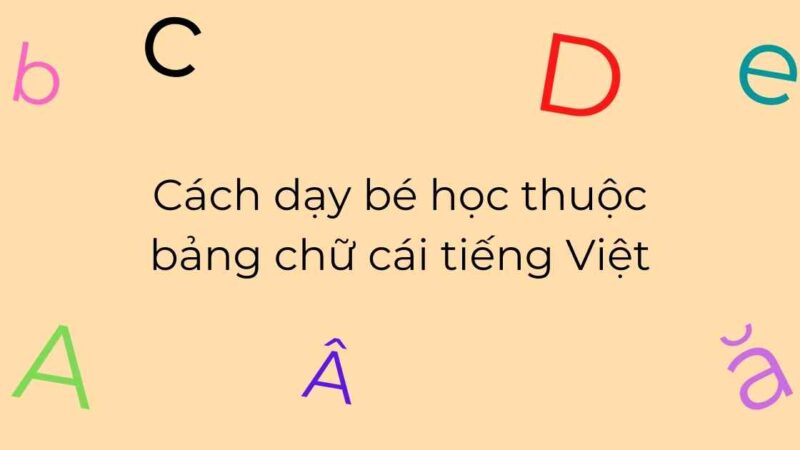 Cách dạy bé học thuộc bảng chữ cái tiếng Việt | chuẩn chương trình Bộ GD&ĐT