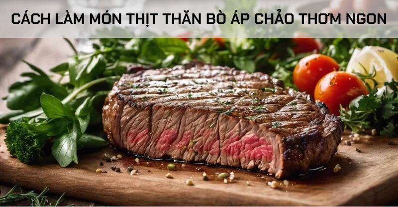 Cách làm món thịt thăn bò áp chảo thơm ngon đổi vị cho ngày cuối tuần