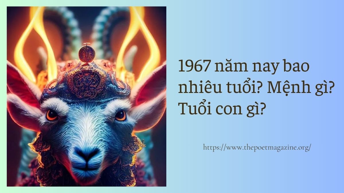 Cập nhật 1967 năm nay bao nhiêu tuổi, mệnh gì, con giáp nào?