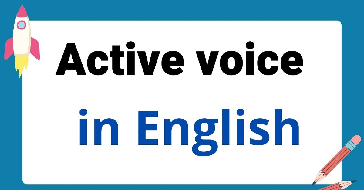 Câu chủ động trong tiếng Anh (active voice) – Lý thuyết và bài tập vận dụng đầy đủ