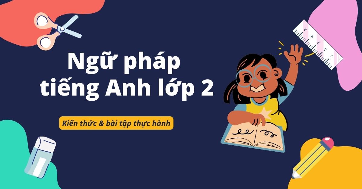 Chi tiết ngữ pháp tiếng Anh lớp 2 từ cơ bản đến nâng cao (+ bài tập thực hành)