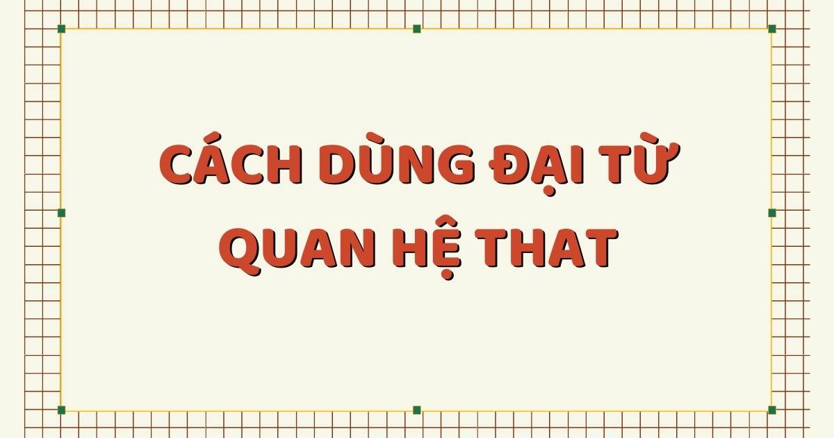 Chi tiết về cách dùng đại từ quan hệ That trong tiếng Anh