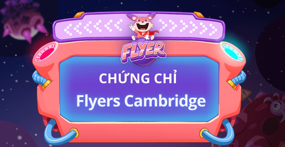 Chứng chỉ Flyers tiếng Anh là gì? Quy trình & kinh nghiệm thi hiệu quả