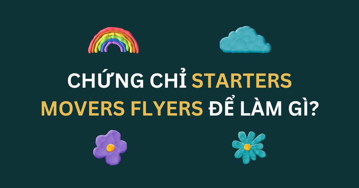 Chứng chỉ Starters Movers Flyers để làm gì? Đầu tư thông minh cho con!