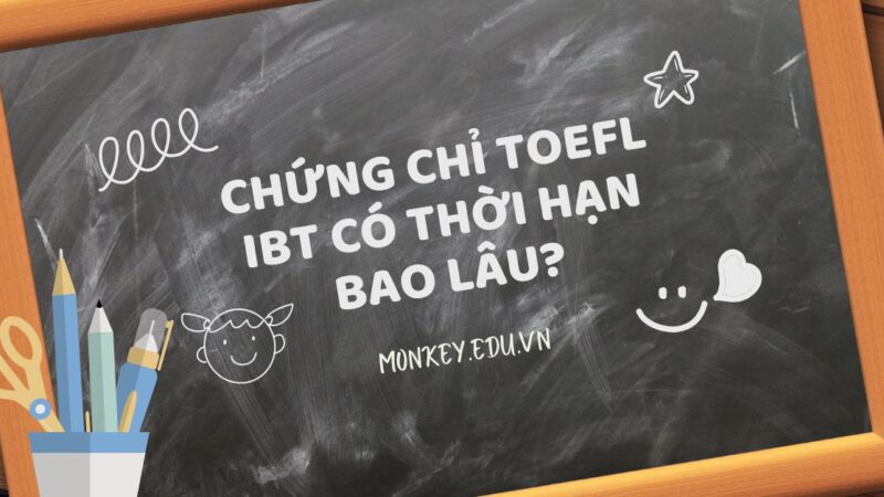 Chứng chỉ TOEFL IBT có thời hạn bao lâu? Đừng để hết hạn lãng phí