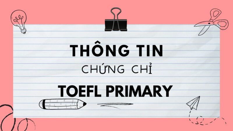 Chứng chỉ TOEFL Primary là gì? Độ tuổi phù hợp và lợi ích khi thi