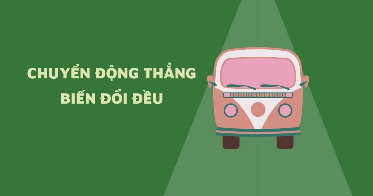 Chuyển động thẳng biến đổi đều là gì? Bao gồm các loại nào? (Vật lý 10)