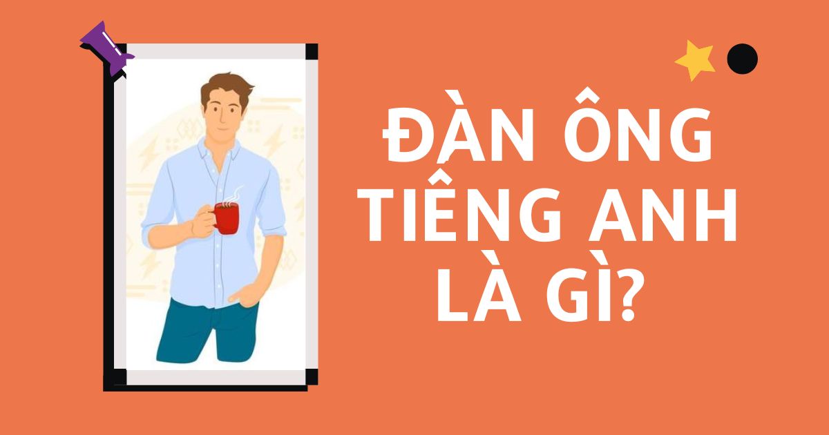 Đàn ông tiếng Anh là gì? Cách phát âm và từ vựng liên quan đến đàn ông trong tiếng Anh