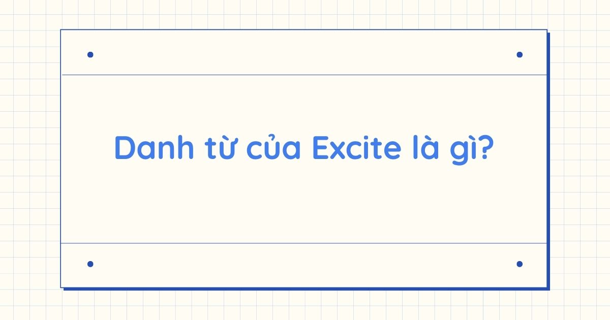 Danh từ của Excite là gì? Word forms của Excite và cách dùng