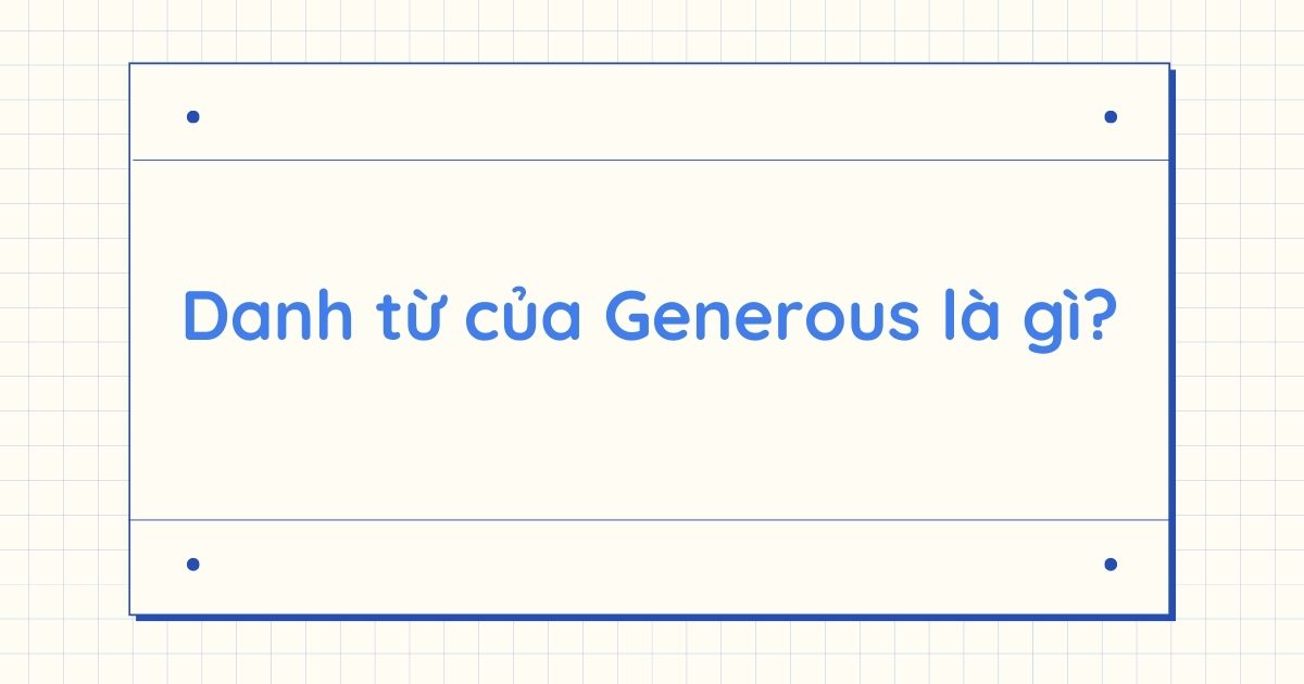 Danh từ của Generous là gì? Word form của Generous và cách dùng