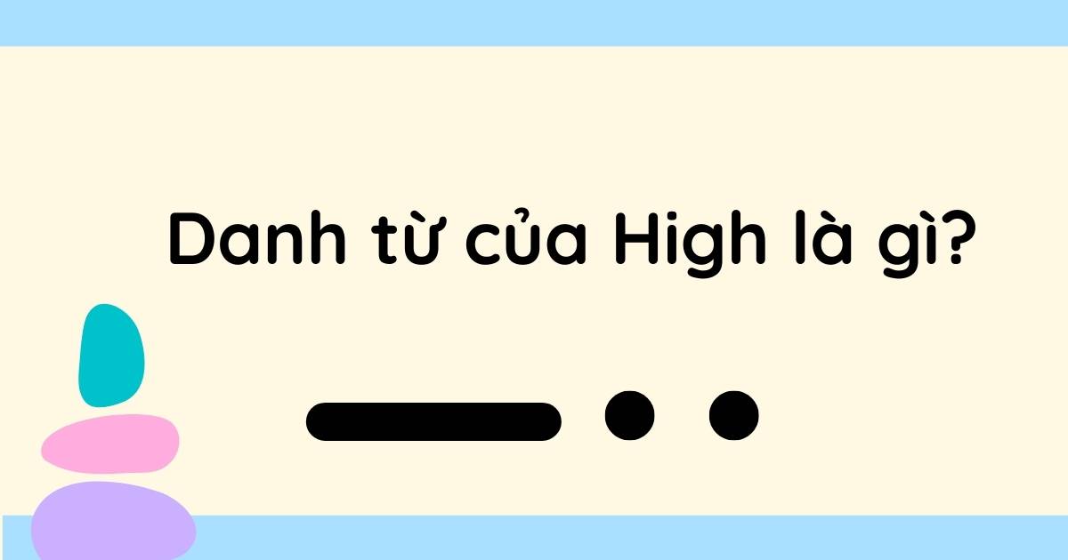 Danh từ của High là gì? Word forms của High và cách dùng