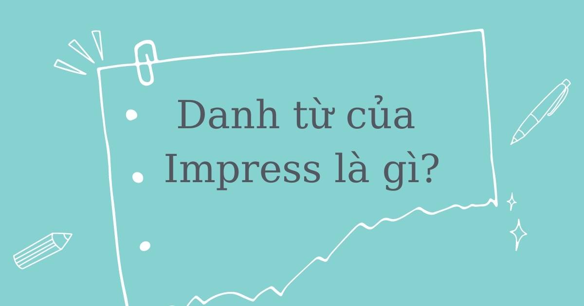 Danh từ của Impress là gì? Word forms của Impress và cách dùng