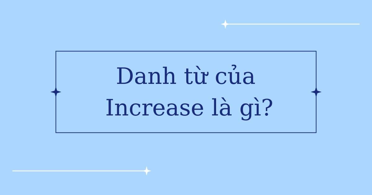 Danh từ của Increase là gì? Word forms của Increase và cách dùng