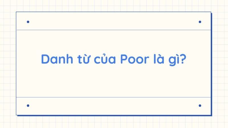 Danh từ của Poor là gì? Word form của Poor và cách dùng