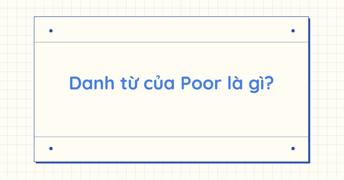 Danh từ của Poor là gì? Word form của Poor và cách dùng