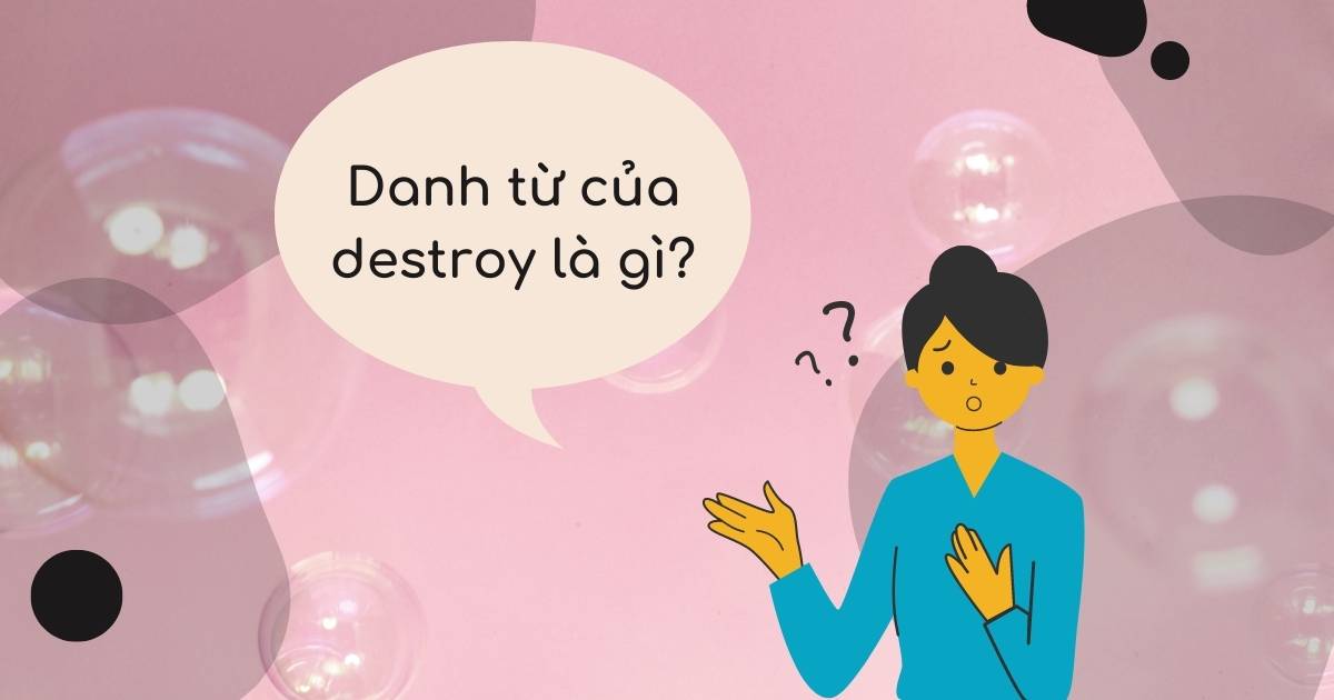 Danh từ của destroy là gì? Word Families của destroy và cách dùng?